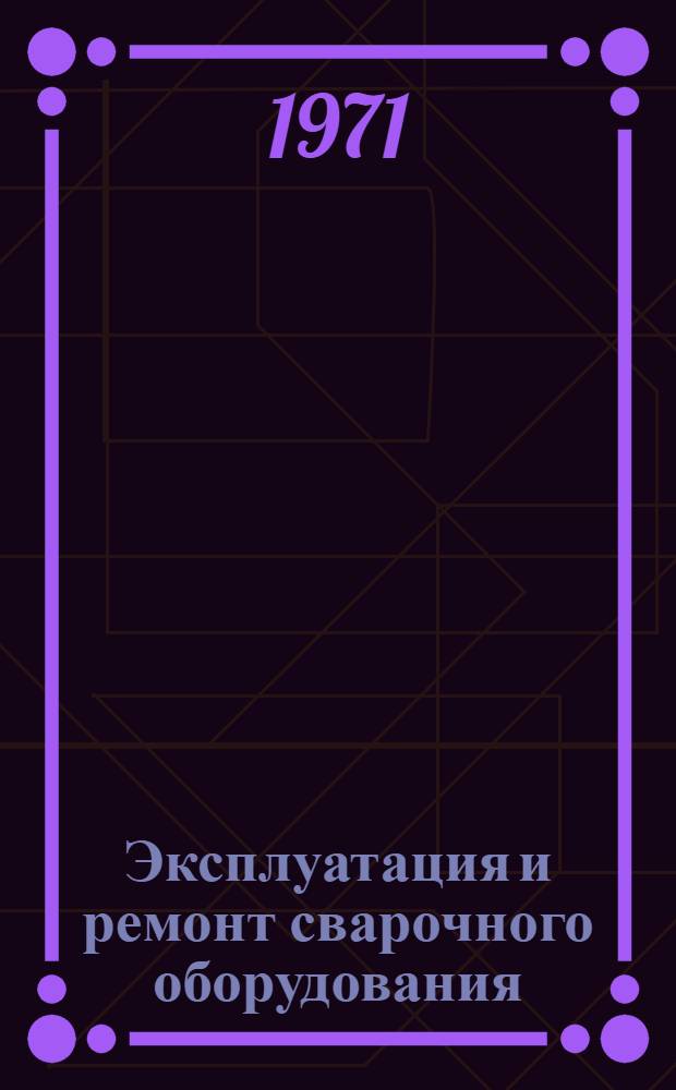 Эксплуатация и ремонт сварочного оборудования