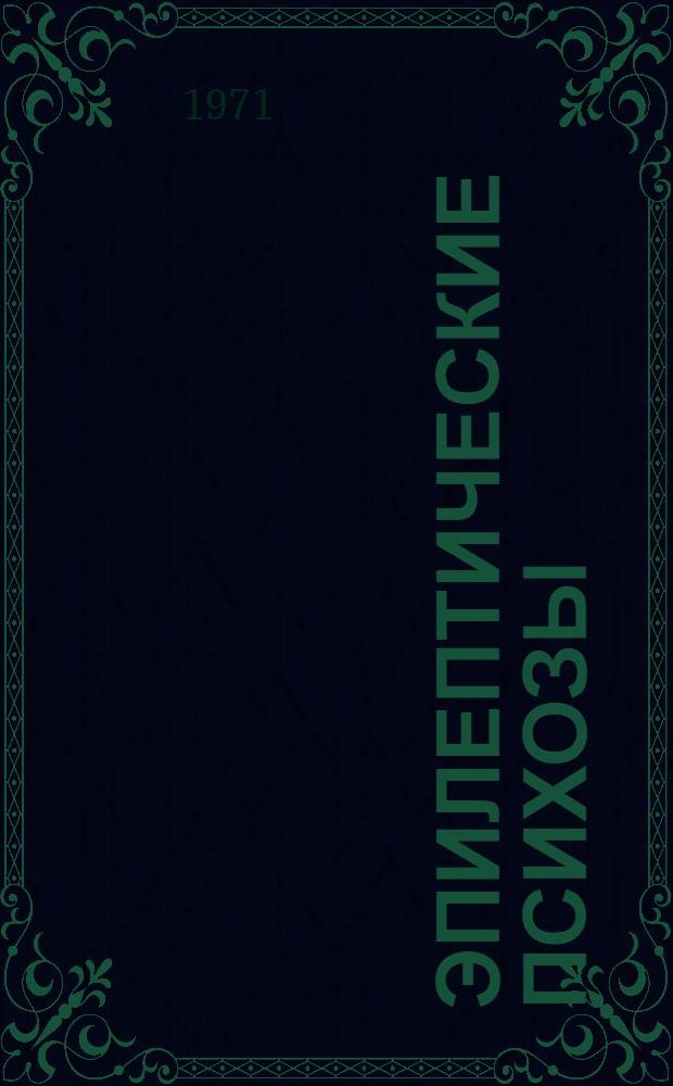 Эпилептические психозы : (Клинико-психопатол. исследование эпилепт. психозов, протекающих с синдромом Кандинского)