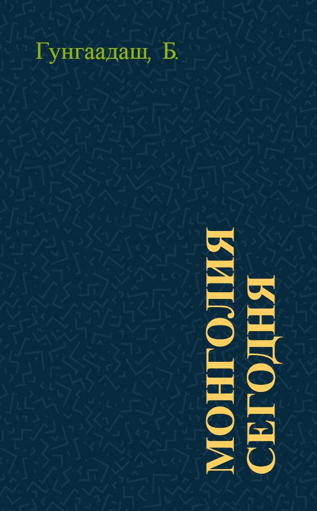 Монголия сегодня : Природа. Люди. Хозяйство