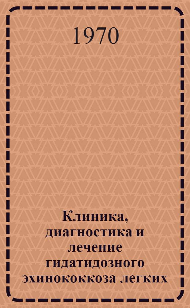 Клиника, диагностика и лечение гидатидозного эхинококкоза легких : Автореф. дис. на соискание учен. степени д-ра мед. наук : (777)
