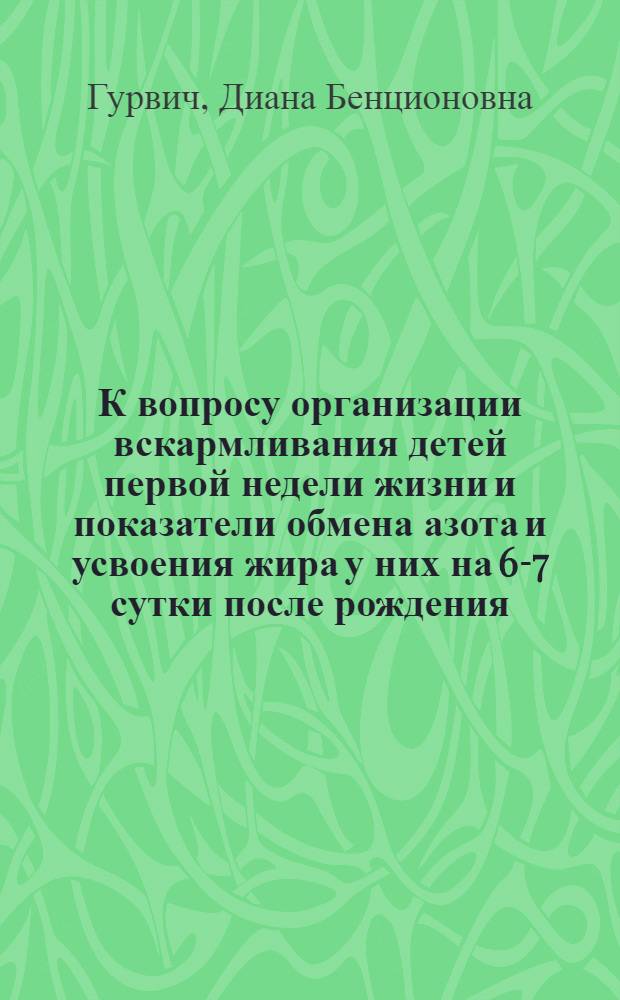 К вопросу организации вскармливания детей первой недели жизни и показатели обмена азота и усвоения жира у них на 6-7 сутки после рождения : Автореф. дис. на соискание учен. степени канд. мед. наук : (758)