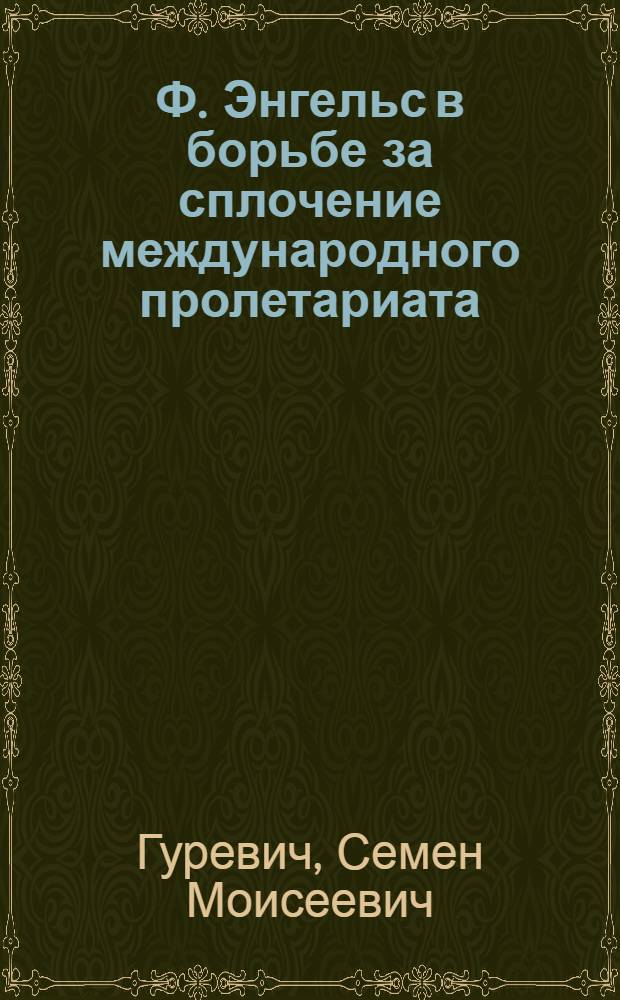 Ф. Энгельс в борьбе за сплочение международного пролетариата : (К 150-летию со дня рождения)