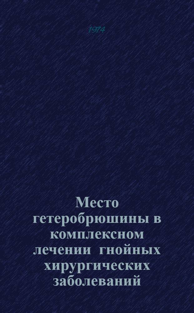 Место гетеробрюшины в комплексном лечении гнойных хирургических заболеваний : (Эксперим.-клинич. исследование) : Автореф. дис. на соиск. учен. степени д-ра мед. наук : (14.00.27)