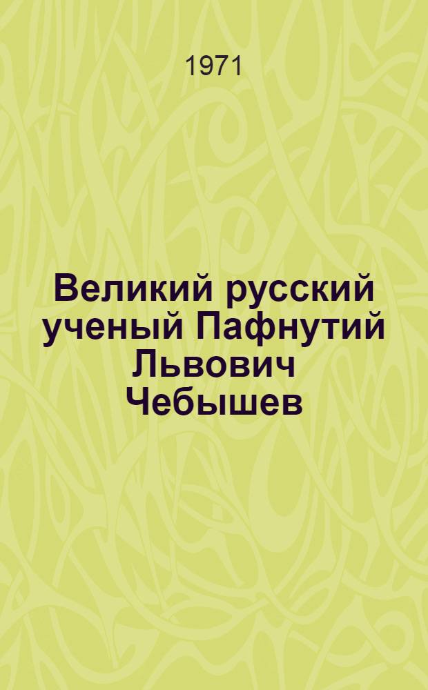 Великий русский ученый Пафнутий Львович Чебышев : (К 150-летию со дня рождения)