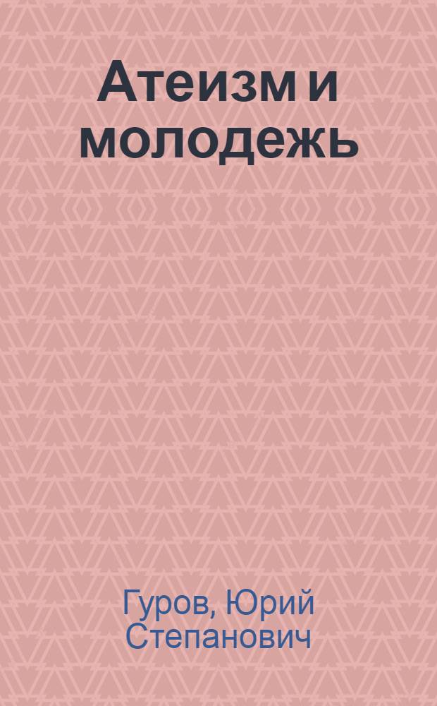 Атеизм и молодежь : Метод. советы в помощь пропагандистам атеизма