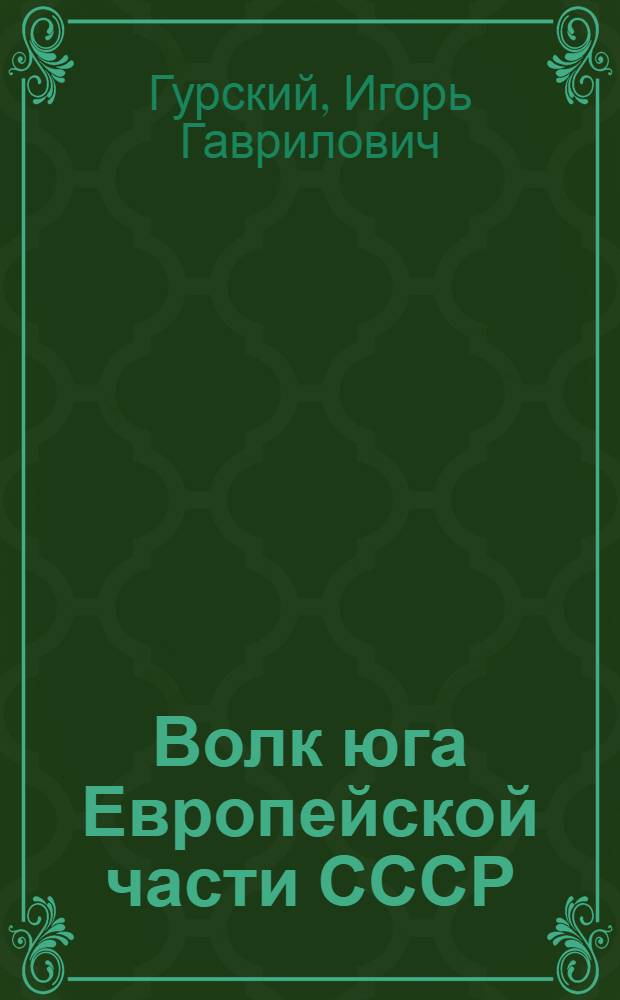 Волк юга Европейской части СССР : (Опыт экол.-морфол. изучения популяций) : Автореф. дис. на соискание учен. степени канд. биол. наук : (097)