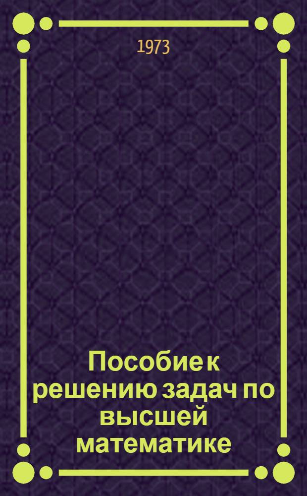 Пособие к решению задач по высшей математике