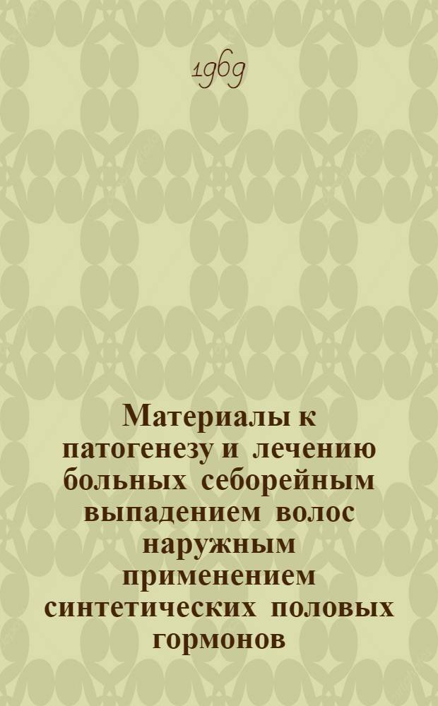 Материалы к патогенезу и лечению больных себорейным выпадением волос наружным применением синтетических половых гормонов : Автореф. дис. на соискание учен. степени д-ра мед. наук : (760)