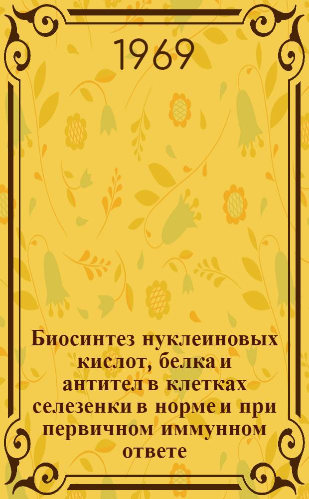Биосинтез нуклеиновых кислот, белка и антител в клетках селезенки в норме и при первичном иммунном ответе : (Цитохим. исследование) : Автореферат дис. на соискание учен. степени канд. мед. наук : (773)