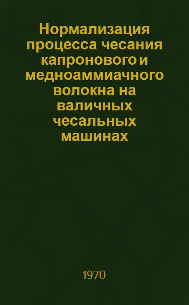 Нормализация процесса чесания капронового и медноаммиачного волокна на валичных чесальных машинах : Обзор