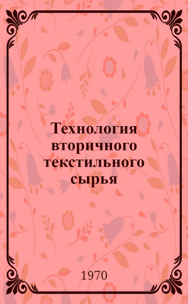 Технология вторичного текстильного сырья : Учеб. пособие для вузов и фак. текстильной и легкой пром-сти