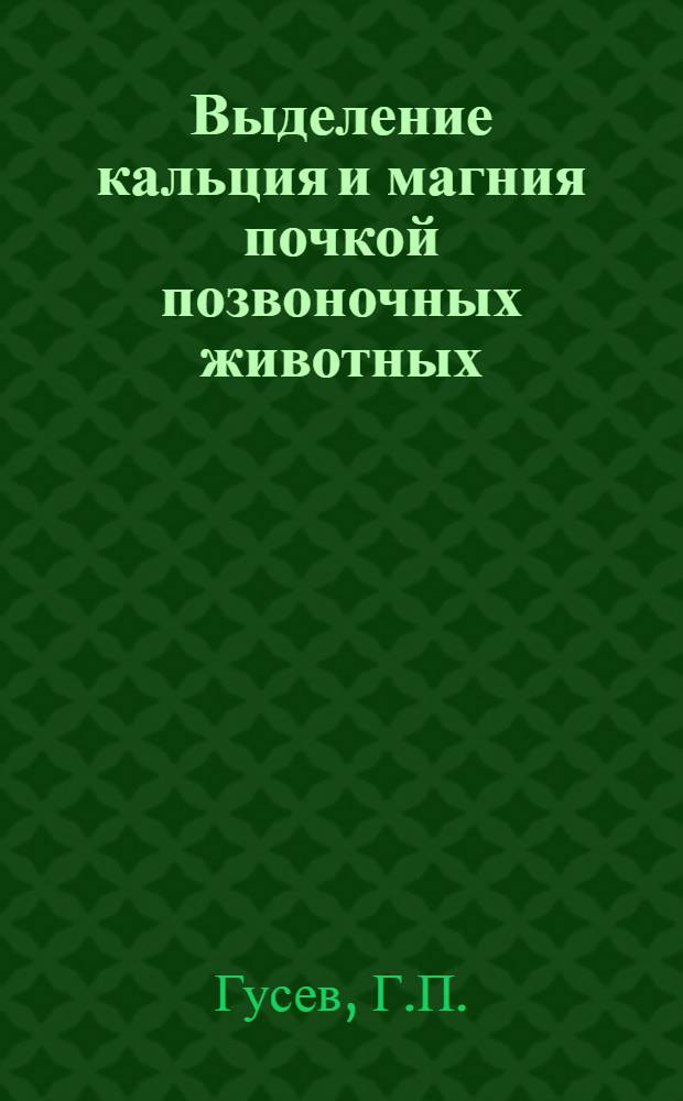 Выделение кальция и магния почкой позвоночных животных : Автореф. дис. на соискание учен. степени канд. биол. наук : (102)