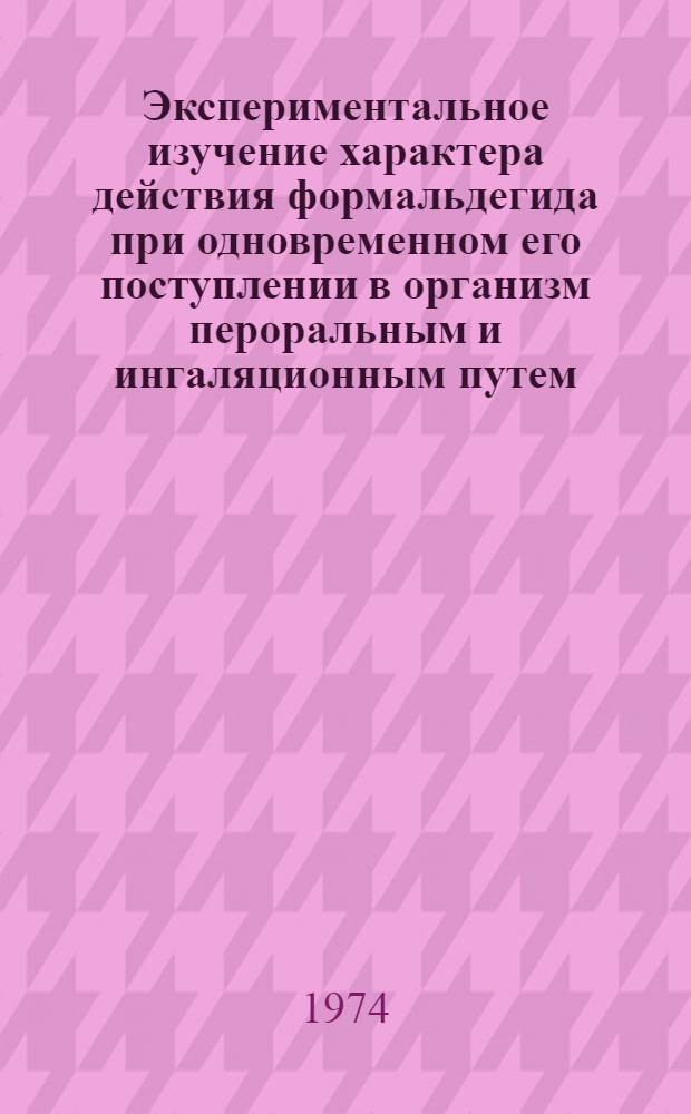 Экспериментальное изучение характера действия формальдегида при одновременном его поступлении в организм пероральным и ингаляционным путем : Автореф. дис. на соиск. учен. степени канд. мед. наук : (14.00.07)