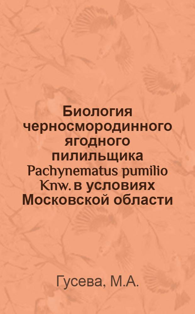 Биология черносмородинного ягодного пилильщика Pachynematus pumilio Knw. в условиях Московской области : Автореф. дис. на соискание учен. степени канд. биол. наук