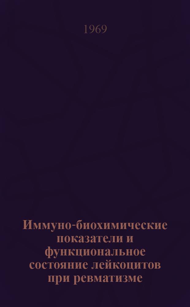 Иммуно-биохимические показатели и функциональное состояние лейкоцитов при ревматизме, ревматических пороках сердца (по данным хирургического лечения) и некоторых аллергических заболеваниях : Автореф. дис. на соискание учен. степени д-ра мед. наук : (777,092)