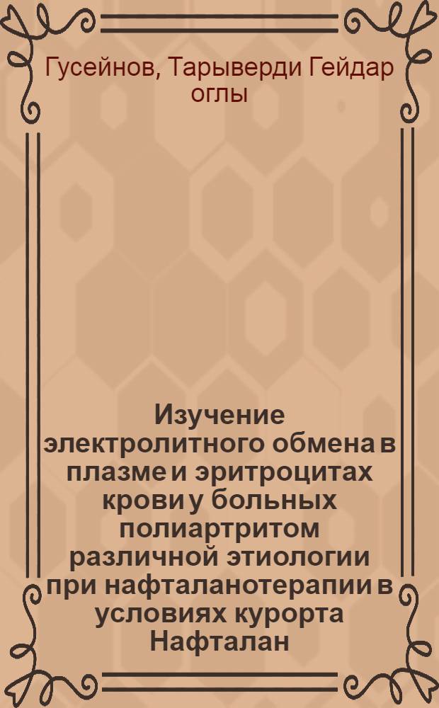 Изучение электролитного обмена в плазме и эритроцитах крови у больных полиартритом различной этиологии при нафталанотерапии в условиях курорта Нафталан : Автореф. дис. на соиск. учен. степени канд. мед. наук : (14.00.05)
