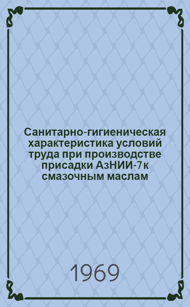 Санитарно-гигиеническая характеристика условий труда при производстве присадки АзНИИ-7 к смазочным маслам : Автореф. дис. на соискание учен. степени канд. мед. наук : (756)