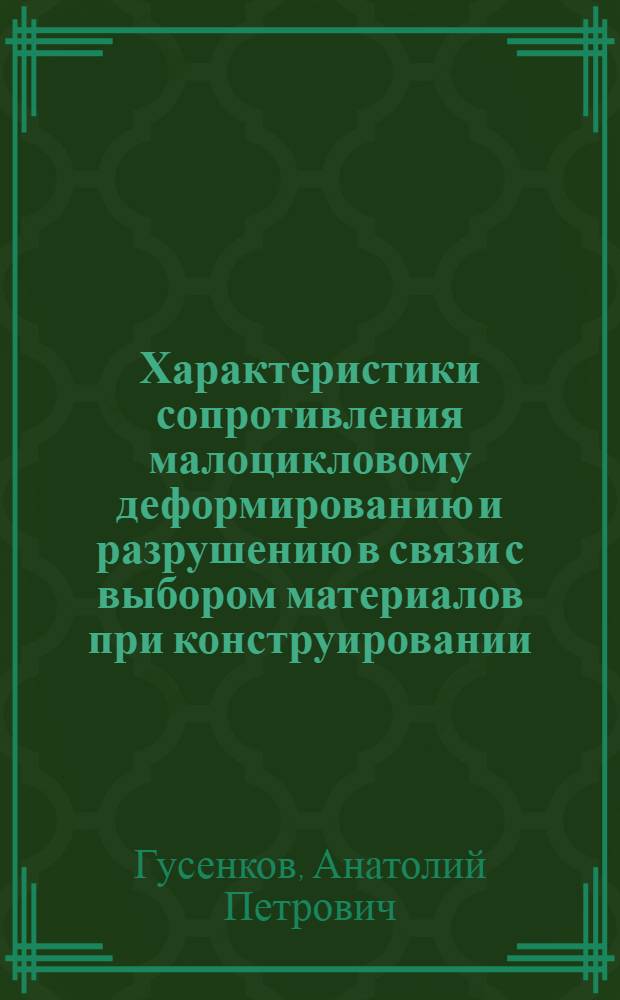Характеристики сопротивления малоцикловому деформированию и разрушению в связи с выбором материалов при конструировании : Докл. на Всесоюз. рабочем симпозиуме по вопросам малоцикловой усталости