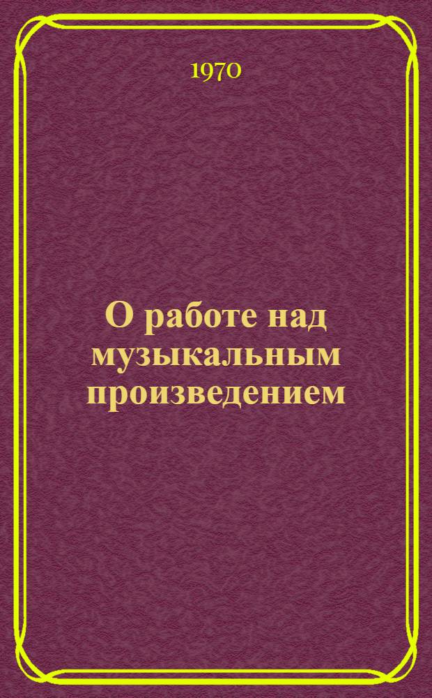 О работе над музыкальным произведением : Из беседы проф. Т.Д. Гутмана с педагогами муз. школ