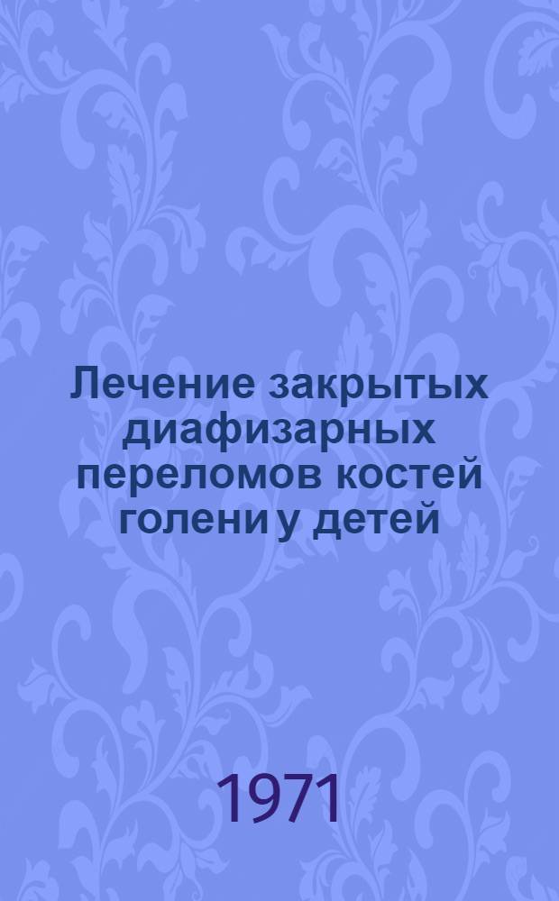 Лечение закрытых диафизарных переломов костей голени у детей : Автореф. дис. на соискание учен. степени канд. мед. наук : (772)