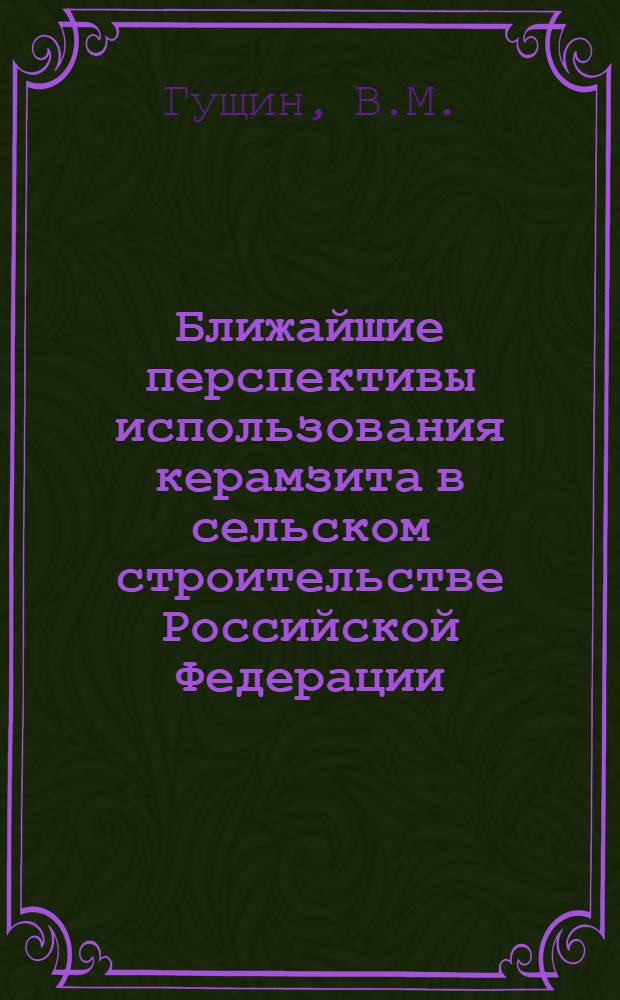 Ближайшие перспективы использования керамзита в сельском строительстве Российской Федерации : Сообщение