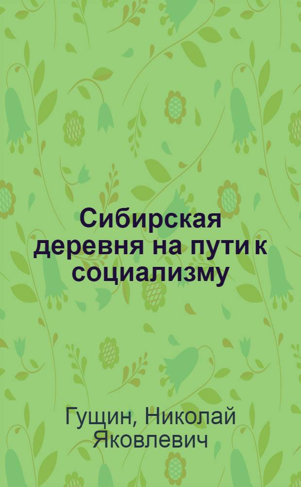 Сибирская деревня на пути к социализму : (Соц.-экон. развитие сиб. деревни в годы соц. реконструкции нар. хоз-ва. 1926-1937 гг.)