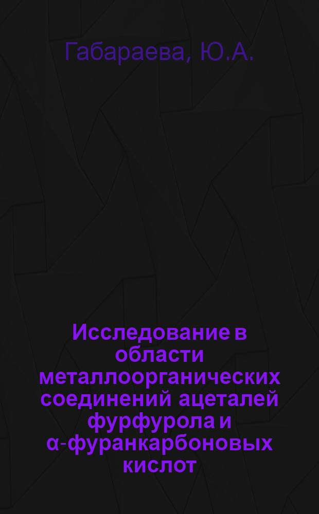 Исследование в области металлоорганических соединений ацеталей фурфурола и &alpha;-фуранкарбоновых кислот : Автореф. дис. на соискание учен. степени канд. хим. наук : (072)