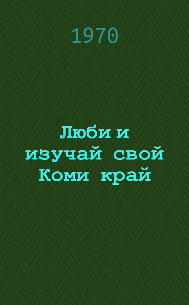 Люби и изучай свой Коми край : Рек. указатель литературы для 6-8 кл.