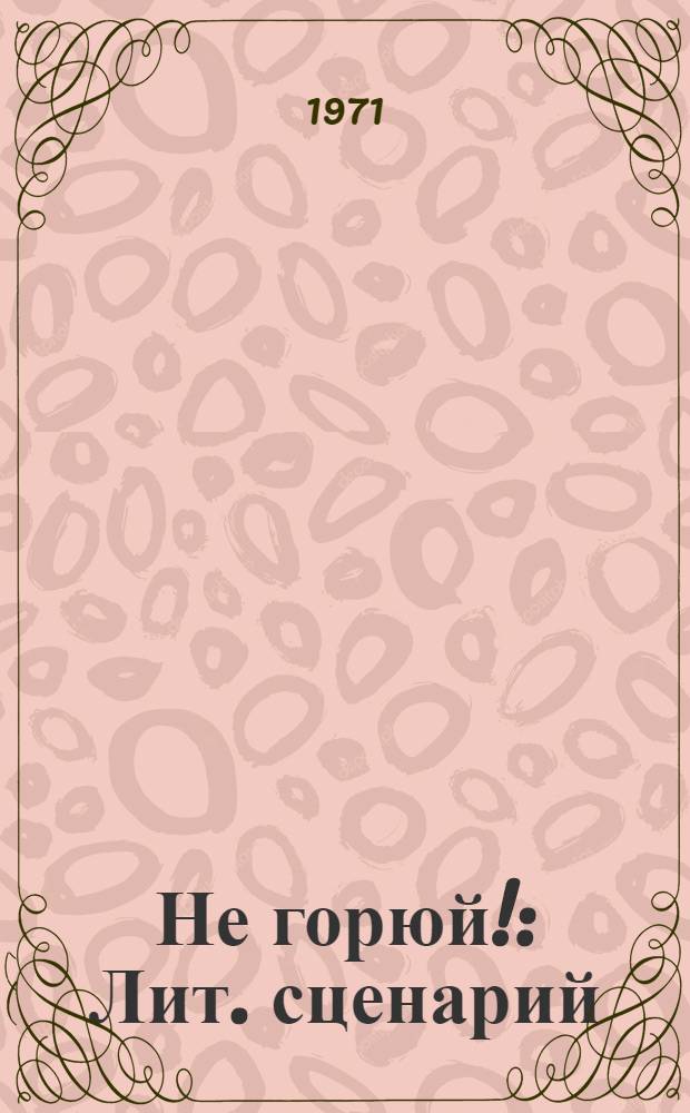 Не горюй! : Лит. сценарий