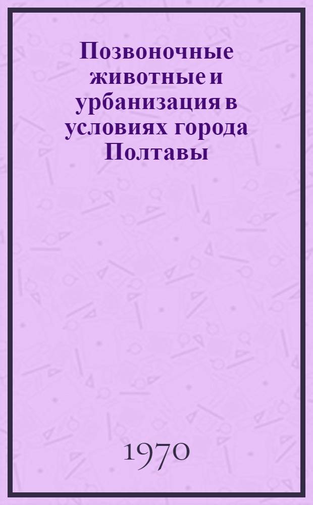 Позвоночные животные и урбанизация в условиях города Полтавы