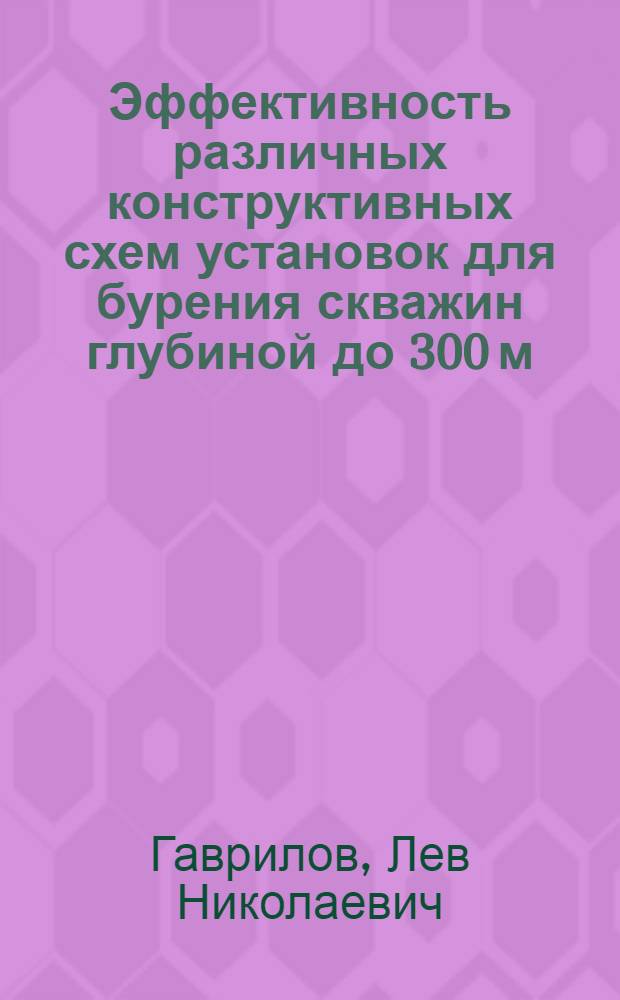 Эффективность различных конструктивных схем установок для бурения скважин глубиной до 300 м : Обзор