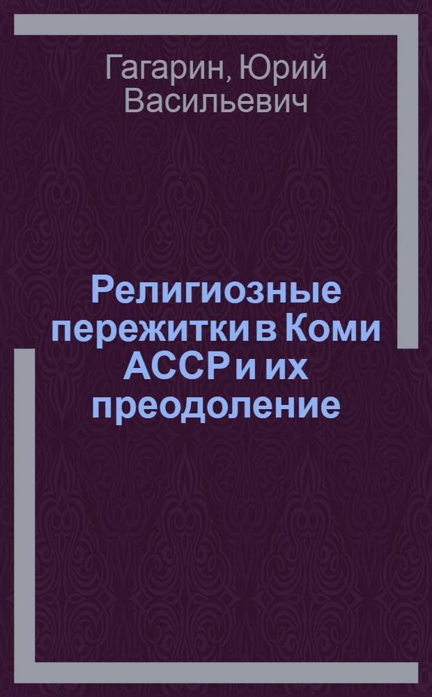 Религиозные пережитки в Коми АССР и их преодоление : (По материалам конкретно-социол. исследований)