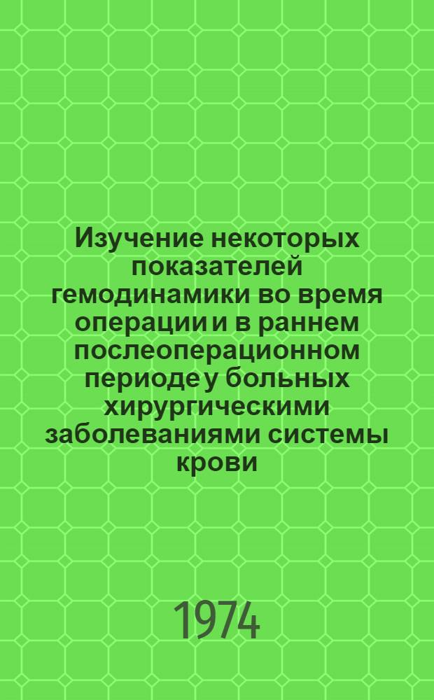 Изучение некоторых показателей гемодинамики во время операции и в раннем послеоперационном периоде у больных хирургическими заболеваниями системы крови : Автореф. дис. на соиск. учен. степени канд. мед. наук : (14.00.29)