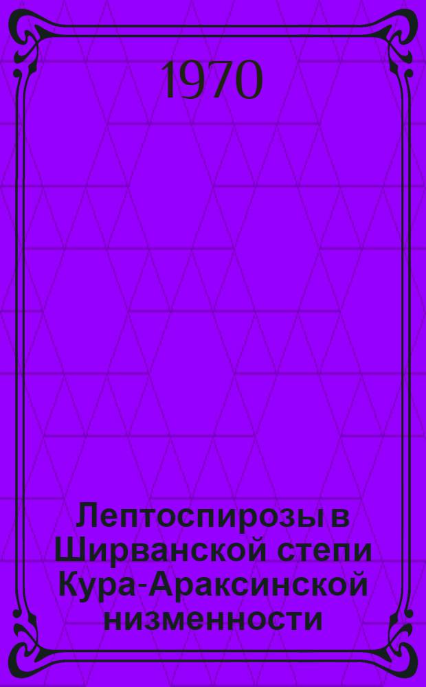 Лептоспирозы в Ширванской степи Кура-Араксинской низменности : Автореф. дис. на соискание учен. степени канд. мед. наук : (780)