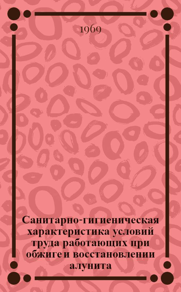 Санитарно-гигиеническая характеристика условий труда работающих при обжиге и восстановлении алунита : Автореф. дис. на соискание учен. степени канд. мед. наук : (756)