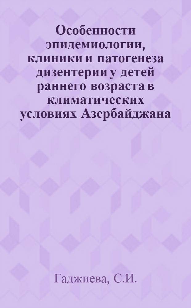 Особенности эпидемиологии, клиники и патогенеза дизентерии у детей раннего возраста в климатических условиях Азербайджана : Автореф. дис. на соискание учен. степени д-ра мед. наук : (758)