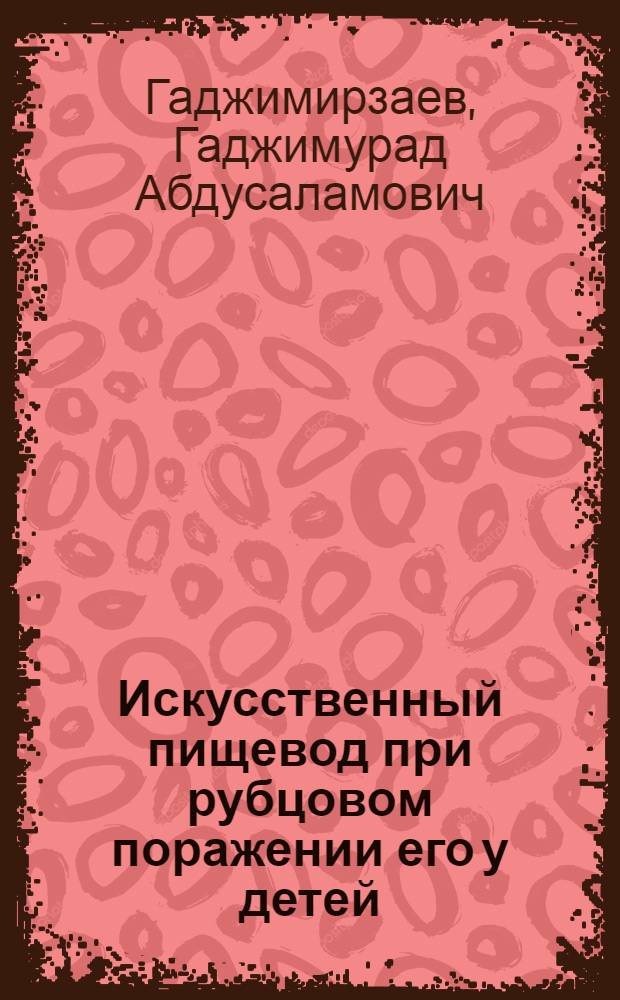 Искусственный пищевод при рубцовом поражении его у детей : Автореф. дис. на соиск. учен. степени д-ра мед. наук : (14.00.35)