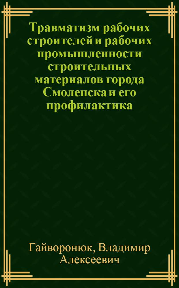 Травматизм рабочих строителей и рабочих промышленности строительных материалов города Смоленска и его профилактика : Автореф. дис. на соиск. учен. степени канд. мед. наук : (14.00.22)