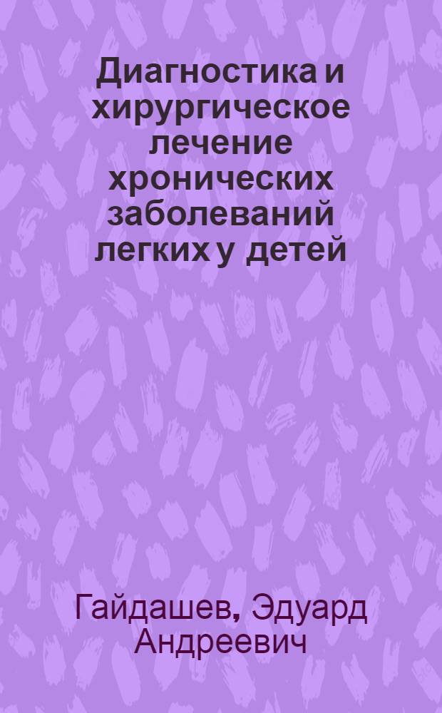 Диагностика и хирургическое лечение хронических заболеваний легких у детей : Автореф. дис. на соискание учен. степени д-ра мед. наук : (777)