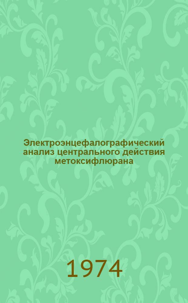 Электроэнцефалографический анализ центрального действия метоксифлюрана (ингалана) : Автореф. дис. на соиск. учен. степени канд. мед. наук : (14.00.25)