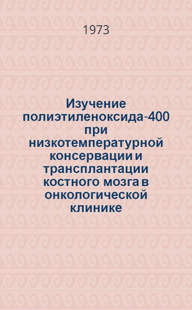 Изучение полиэтиленоксида-400 при низкотемпературной консервации и трансплантации костного мозга в онкологической клинике : Автореф. дис. на соиск. учен. степени канд. мед. наук : (14.00.14)