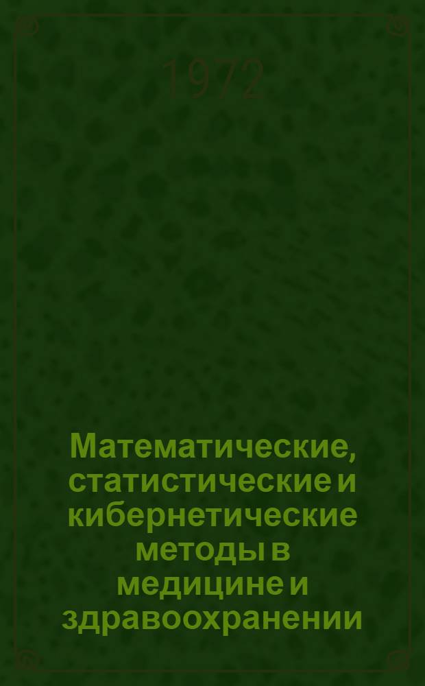 Математические, статистические и кибернетические методы в медицине и здравоохранении : (Указ. книг. 1966-1971 гг.)