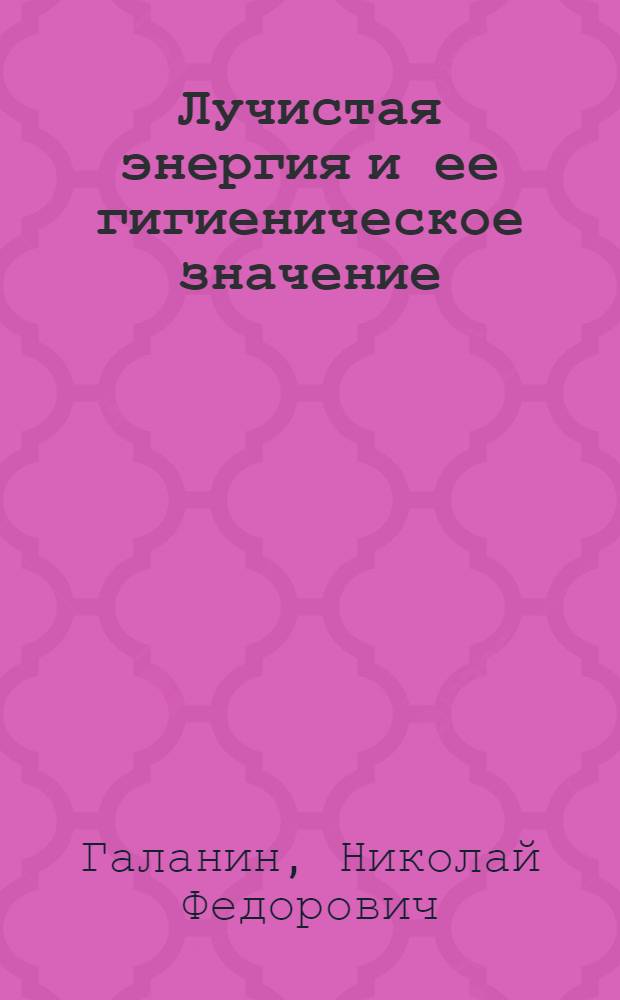 Лучистая энергия и ее гигиеническое значение : (Инфракрасная, световая, ультрафиолетовая области)