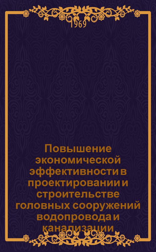 Повышение экономической эффективности в проектировании и строительстве головных сооружений водопровода и канализации : Доклад