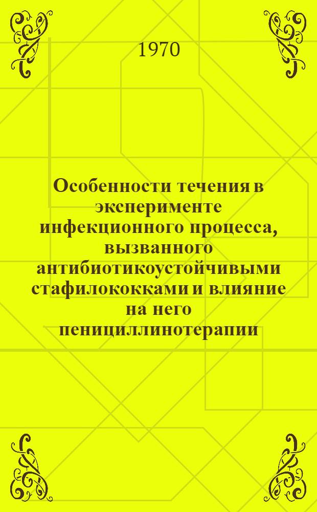 Особенности течения в эксперименте инфекционного процесса, вызванного антибиотикоустойчивыми стафилококками и влияние на него пенициллинотерапии : Автореф. дис. на соискание учен. степени канд. мед. наук : (096)