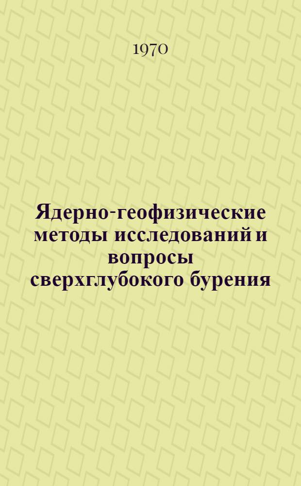 Ядерно-геофизические методы исследований и вопросы сверхглубокого бурения : Библиогр. указатель отечественной и зарубежной книжной, журн. и патентной литературы за 1960-1969 гг