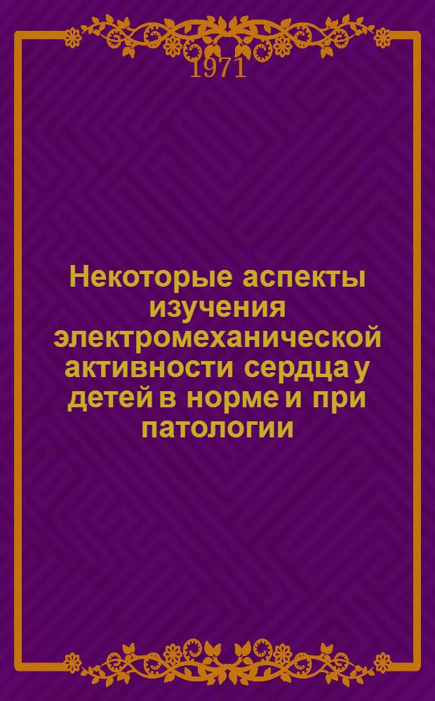 Некоторые аспекты изучения электромеханической активности сердца у детей в норме и при патологии : Автореф. дис. на соискание учен. степени д-ра мед. наук : (758)