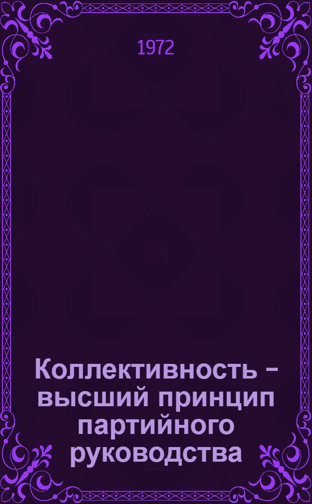 Коллективность - высший принцип партийного руководства : Лекция, прочит. слушателям ВПШ при ЦК КП Украины