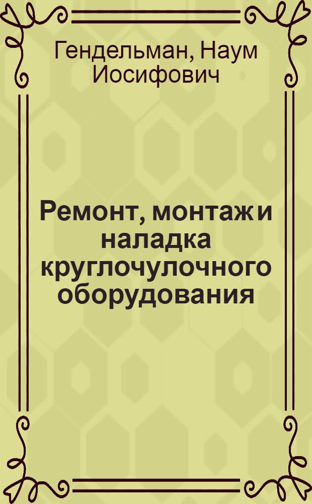 Ремонт, монтаж и наладка круглочулочного оборудования : Учеб. пособие для сред. спец. учеб. заведений легкой пром-сти