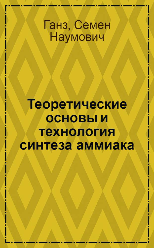 Теоретические основы и технология синтеза аммиака : Учеб. пособие для хим.-технол. специальностей вузов